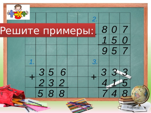 2. 7 0 8 Решите примеры: + 5 1 0 7 9 5 1. 3. 3 3 6 5 3 3 + + 2 4 1 5 3 2 8 8 5 7 4 8 