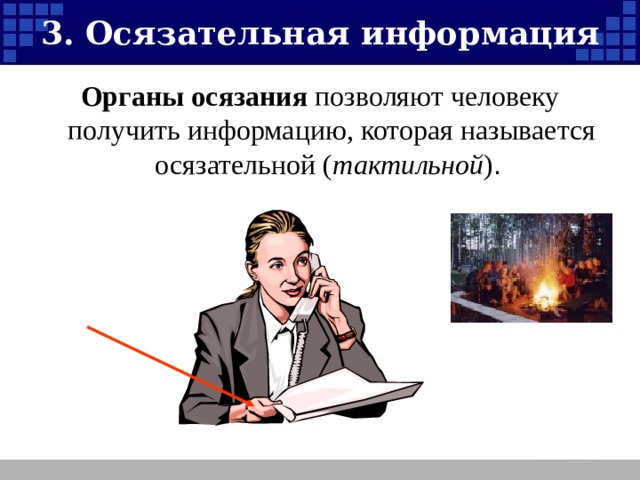 3. Осязательная информация Органы осязания позволяют человеку получить информацию, которая называется осязательной ( тактильной ) 