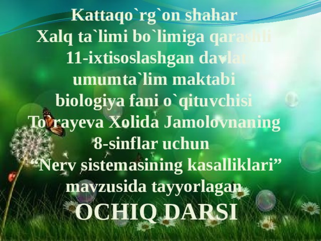 Kattaqo`rg`on shahar  Xalq ta`limi bo`limiga qarashli  11-ixtisoslashgan davlat umumta`lim maktabi  biologiya fani o`qituvchisi  To`rayeva Xolida Jamolovnaning  8-sinflar uchun  “Nerv sistemasining kasalliklari” mavzusida tayyorlagan  OCHIQ DARSI 