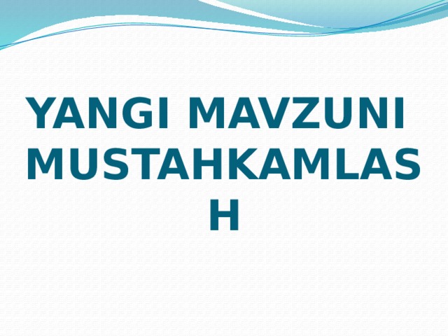 YANGI MAVZUNI  MUSTAHKAMLASH 