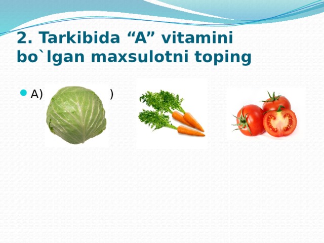 2. Tarkibida “A” vitamini bo`lgan maxsulotni toping A)    B)    C) 