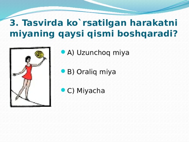 3. Tasvirda ko`rsatilgan harakatni miyaning qaysi qismi boshqaradi? A) Uzunchoq miya  B) Oraliq miya   C) Miyacha 