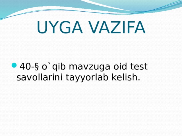 UYGA VAZIFA 40-§ o`qib mavzuga oid test savollarini tayyorlab kelish. 