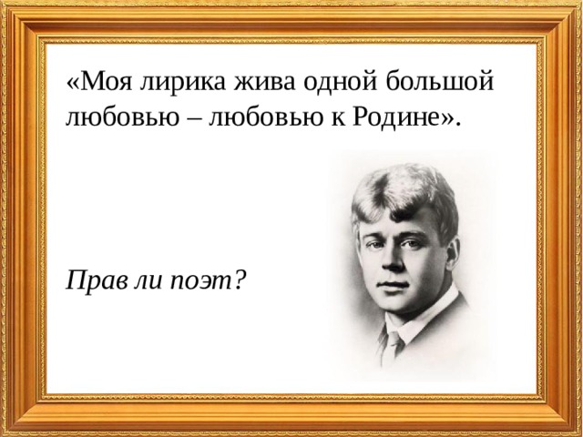 «Моя лирика жива одной большой любовью – любовью к Родине».    Прав ли поэт? 