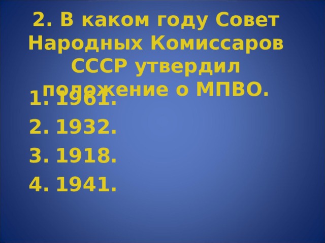 2. В каком году Совет Народных Комиссаров СССР утвердил положение о МПВО. 1961. 1932. 1918. 1941. 