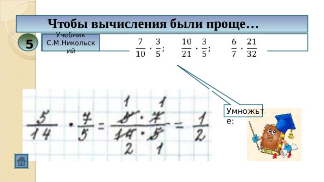 Чтобы вычисления были проще… Учебник С.М.Никольский 5 Умножьте: 