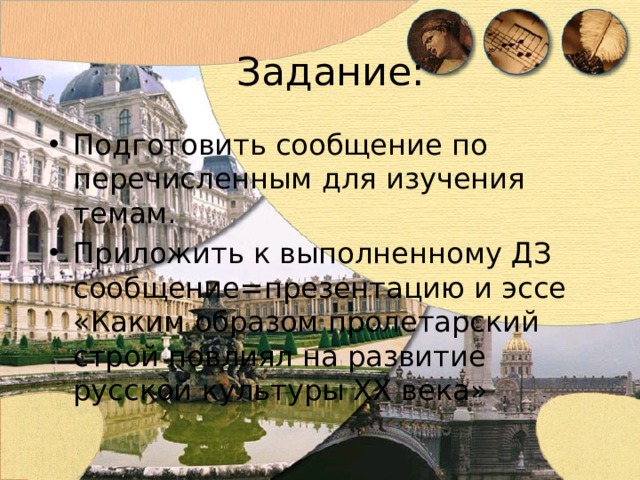 Задание: Подготовить сообщение по перечисленным для изучения темам. Приложить к выполненному ДЗ сообщение=презентацию и эссе «Каким образом пролетарский строй повлиял на развитие русской культуры ХХ века» 