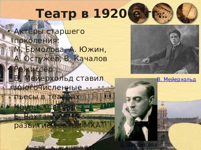 Театр в 1920-е гг. Актёры старшего поколения:  М. Ермолова, А. Южин, А. Остужев, В. Качалов Режиссёр  В. Мейерхольд ставил многочисленные пьесы в театрах Крупный вклад  Е . Вахтангова в развитие театра МХАТ В. Мейерхольд 