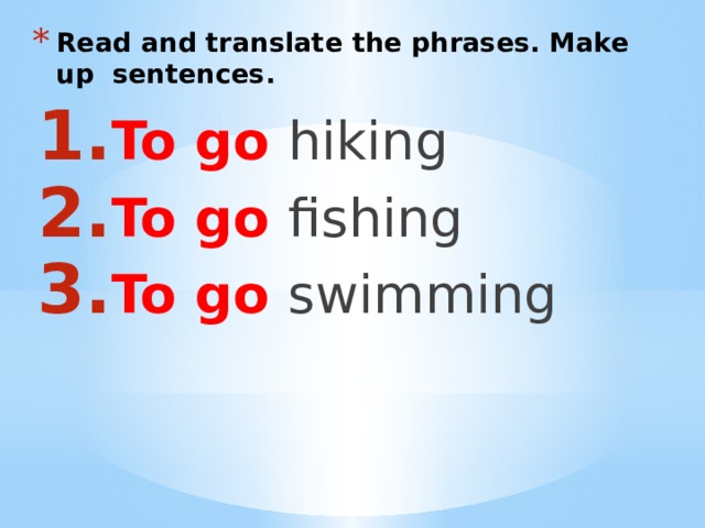 Read and translate the phrases. Make up sentences. To go hiking To go fishing To go swimming 
