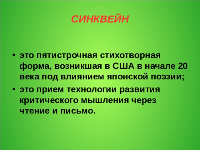 СИНКВЕЙН это пятистрочная стихотворная форма, возникшая в США в начале 20 века под влиянием японской поэзии; это прием технологии развития критического мышления через чтение и письмо.  
