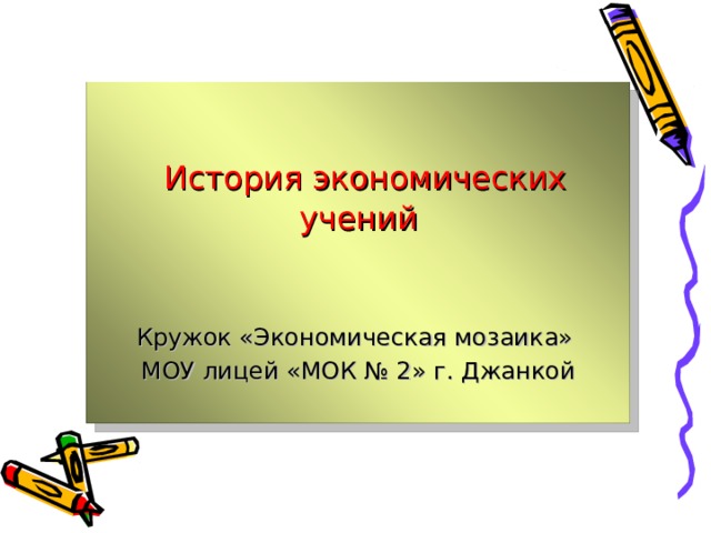  История экономических учений Кружок «Экономическая мозаика» МОУ лицей «МОК № 2» г. Джанкой 