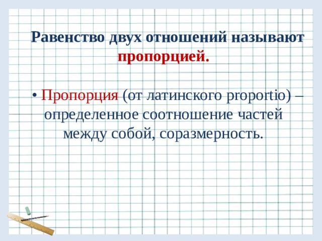 Равенство двух отношений называют пропорцией.  • Пропорция (от латинского proportio) – определенное соотношение частей между собой, соразмерность. 