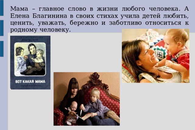 Мама – главное слово в жизни любого человека. А Елена Благинина в своих стихах учила детей любить, ценить, уважать, бережно и заботливо относиться к родному человеку. 