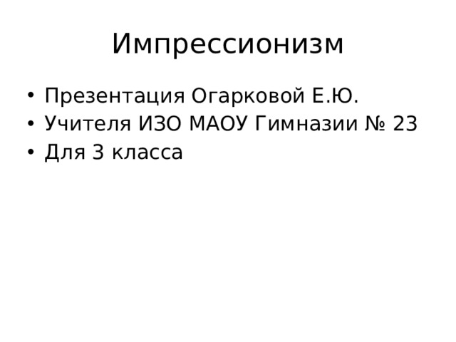 Импрессионизм Презентация Огарковой Е.Ю. Учителя ИЗО МАОУ Гимназии № 23 Для 3 класса 