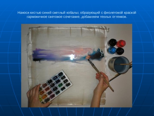 Нанося кистью синий светлый кобальт, образующий с фиолетовой краской гармоничное световое сочетание, добавляем теплых оттенков. 