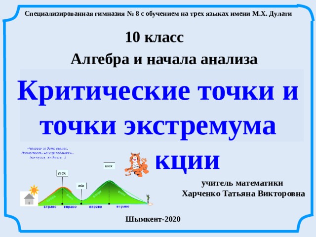 Специализированная гимназия № 8 с обучением на трех языках имени М.Х. Дулати 10 класс Алгебра и начала анализа Критические точки и точки экстремума функции Л.С. Атанасян. Геометрия 10-11 учитель математики Харченко Татьяна Викторовна Шымкент-2020  