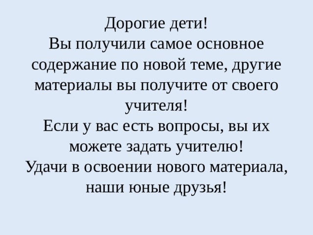 Дорогие дети!  Вы получили самое основное содержание по новой теме, другие материалы вы получите от своего учителя!  Если у вас есть вопросы, вы их можете задать учителю!  Удачи в освоении нового материала, наши юные друзья!   