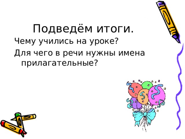Подведём итоги. Чему учились на уроке? Для чего в речи нужны имена прилагательные? 