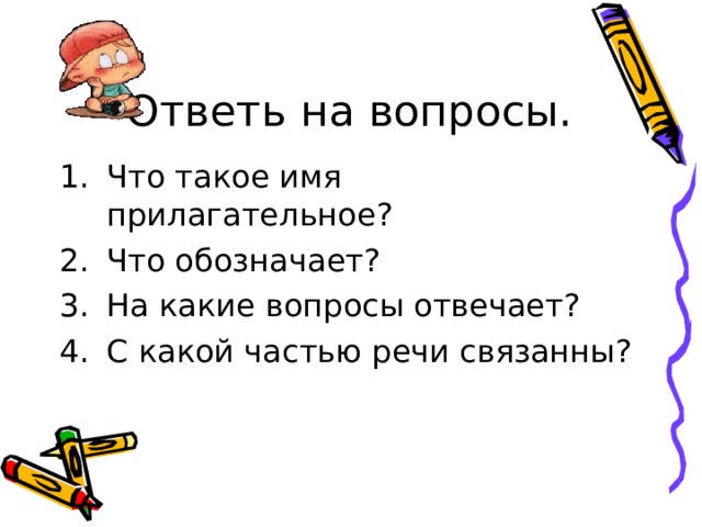 Ответь на вопросы. Что такое имя прилагательное? Что обозначает? На какие вопросы отвечает? С какой частью речи связанны? 