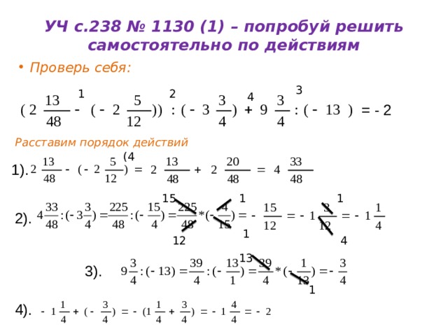 УЧ с.238 № 1130 (1) – попробуй решить самостоятельно по действиям Проверь себя: 3 1 2 4 = - 2 Расставим порядок действий (4 1). 1 1 15 2). 1 4 12 13 3). 1 4). 