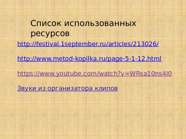 Список использованных ресурсов http://festival.1september.ru/articles/213026/ http://www.metod-kopilka.ru/page-5-1-12.html https://www.youtube.com/watch?v=WRsa10ns4I0  Звуки из организатора клипов 