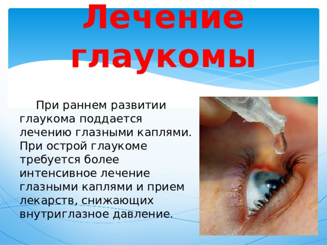 Лечение глаукомы  При раннем развитии глаукома поддается лечению глазными каплями. При острой глаукоме требуется более интенсивное лечение глазными каплями и прием лекарств, снижающих внутриглазное давление. 