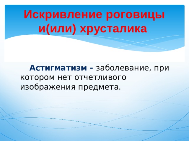 Искривление роговицы и(или) хрусталика  Астигматизм - заболевание, при котором нет отчетливого изображения предмета. 