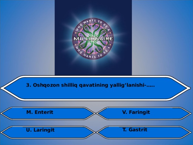 3. Oshqozon shilliq qavatining yallig’lanishi-…..  V. Faringit  M. Enterit T. Gastrit U. Laringit  