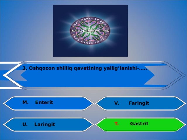 3. Oshqozon shilliq qavatining  yallig’lanishi-….. M.  Enterit V.  Faringit    T.  Gastrit U.  Laringit 