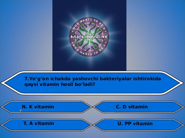 7.Yo’g’on ichakda yashovchi bakteriyalar ishtirokida qaysi vitamin hosil bo’ladi?  C. D vitamin N. K vitamin  T. A vitamin  U. PP vitamin  