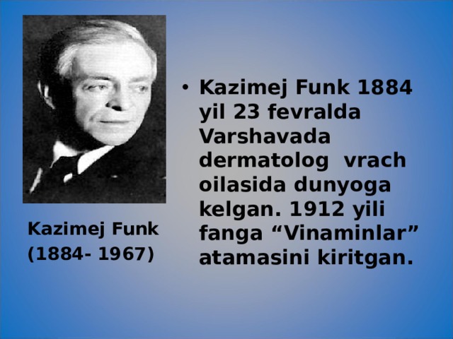 Kazimej Funk 1884 yil 23 fevralda Varshavada dermatolog vrach oilasida dunyoga kelgan. 1912 yili fanga “Vinaminlar” atamasini kiritgan. Kazimej Funk (1884- 1967)  