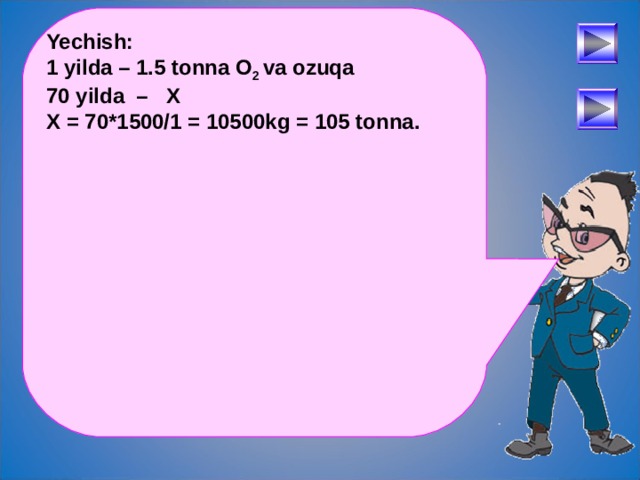 Yechish: 1 yilda – 1.5 tonna O 2 va ozuqa 70 yilda – X X = 70*1500/1 = 10500kg = 105 tonna.  После определения числового выражения - переход на следующий слайд (верхняя кнопка) Попадая повторно на этот слайд повторяем определение буквенных выражений. Далее: Чтобы получить второе определение – нажмите на «Знайку». После определения буквенных выражений нажмите на вторую кнопу и Вы перейдете к практическому заданию. 30 
