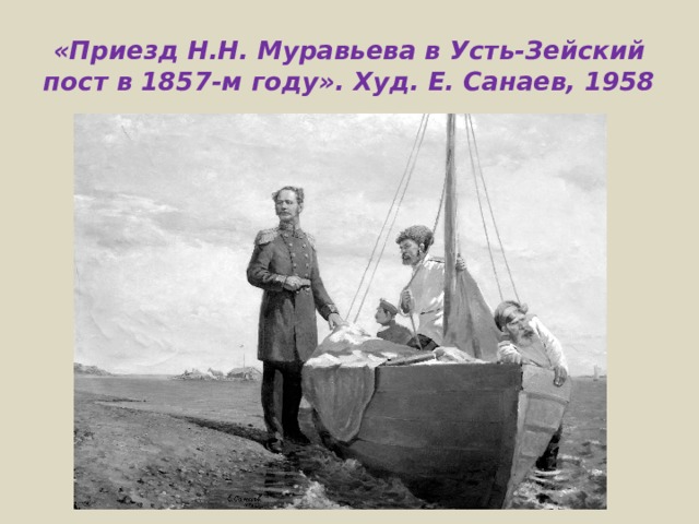 «Приезд Н.Н. Муравьева в Усть-Зейский пост в 1857-м году». Худ. Е. Санаев, 1958 