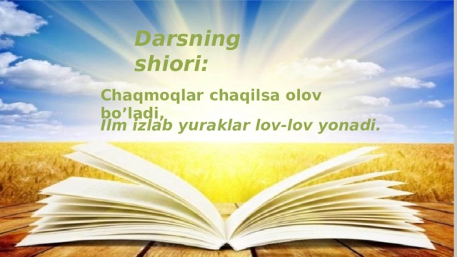 Darsning shiori: Chaqmoqlar  chaqilsa olov  bo’ladi, Ilm izlab yuraklar lov-lov yonadi. 