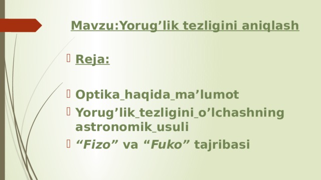 Mavzu:Yorug’lik tezligini aniqlash Reja: Optika haqida ma’lumot Yorug’lik tezligini o’lchashning astronomik usuli “ Fizo” va “ Fuko” tajribasi