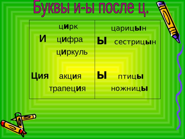  ц и рк    И  ц и фра  ц и ркуль Ция акц и я   трапец и я  цариц ы н Ы сестриц ы н Ы птиц ы  ножниц ы 