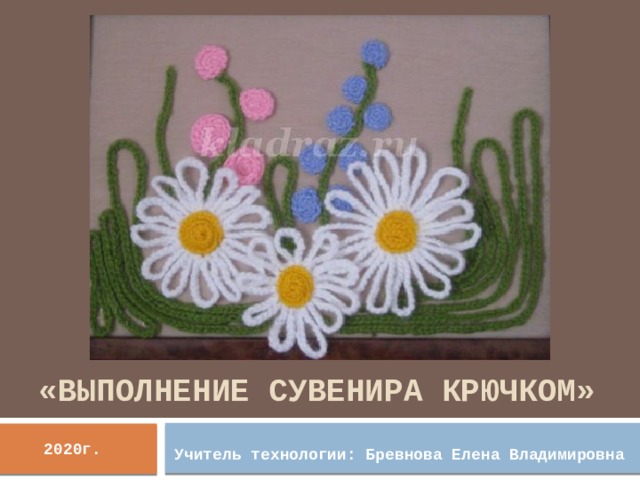 «Выполнение сувенира крючком» 2020г. Учитель технологии: Бревнова Елена Владимировна 