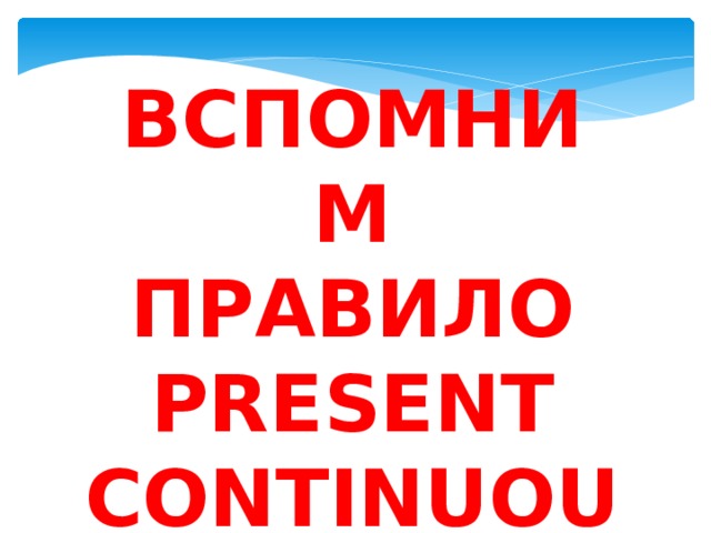 ВСПОМНИМ ПРАВИЛО PRESENT CONTINUOUS 
