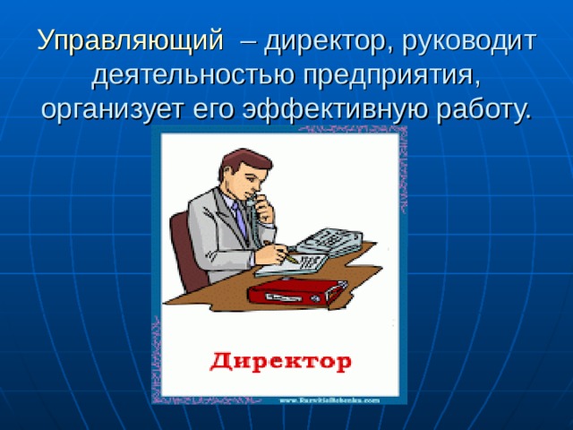 Управляющий – директор, руководит деятельностью предприятия, организует его эффективную работу. 