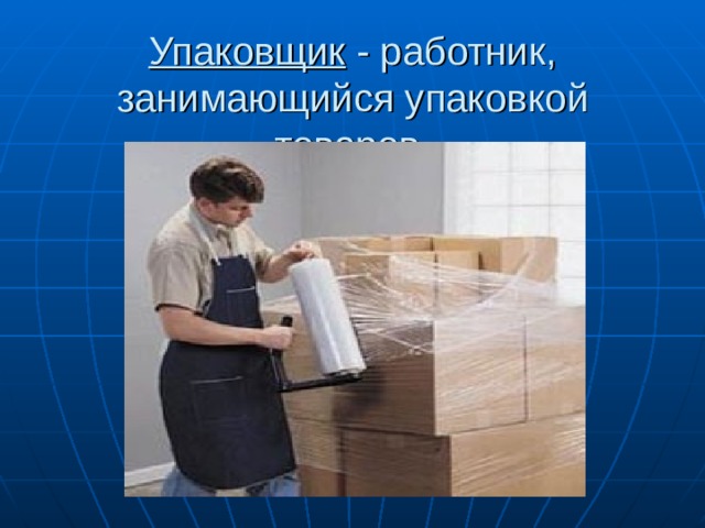 Упаковщик - работник, занимающийся упаковкой товаров. 