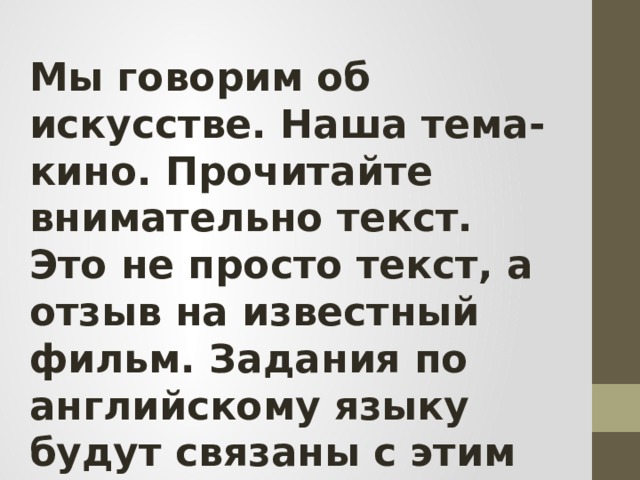 Мы говорим об искусстве. Наша тема-кино. Прочитайте внимательно текст. Это не просто текст, а отзыв на известный фильм. Задания по английскому языку будут связаны с этим текстом. 