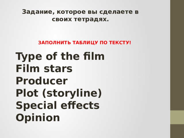 Задание, которое вы сделаете в своих тетрадях. ЗАПОЛНИТЬ ТАБЛИЦУ ПО ТЕКСТУ! Type of the film Film stars Producer Plot (storyline) Special effects Opinion 