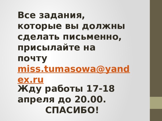 Все задания, которые вы должны сделать письменно, присылайте на почту miss.tumasowa@yandex.ru Жду работы 17-18 апреля до 20.00. СПАСИБО! 