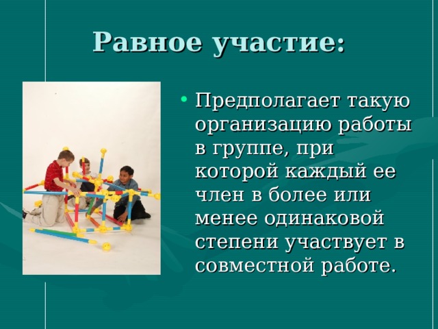 Равное участие: Предполагает такую организацию работы в группе, при которой каждый ее член в более или менее одинаковой степени участвует в совместной работе. 
