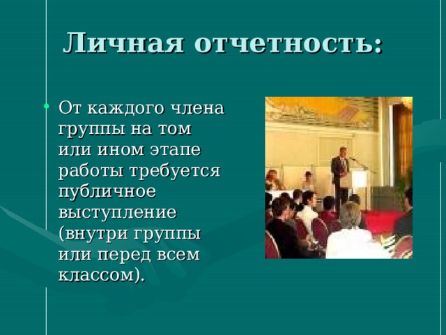 Личная отчетность: От каждого члена группы на том или ином этапе работы требуется публичное выступление (внутри группы или перед всем классом). 