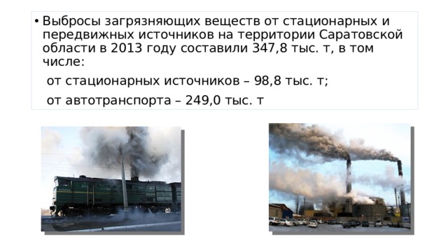 Выбросы загрязняющих веществ от стационарных и передвижных источников на территории Саратовской области в 2013 году составили 347,8 тыс. т, в том числе:  от стационарных источников – 98,8 тыс. т;  от автотранспорта – 249,0 тыс. т 