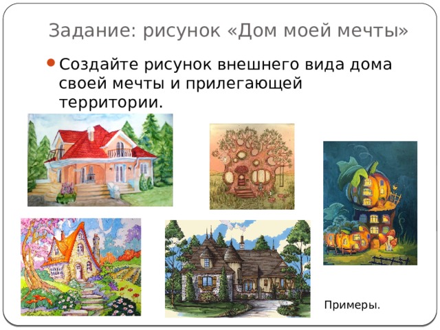 Задание: рисунок «Дом моей мечты» Создайте рисунок внешнего вида дома своей мечты и прилегающей территории. Примеры. 