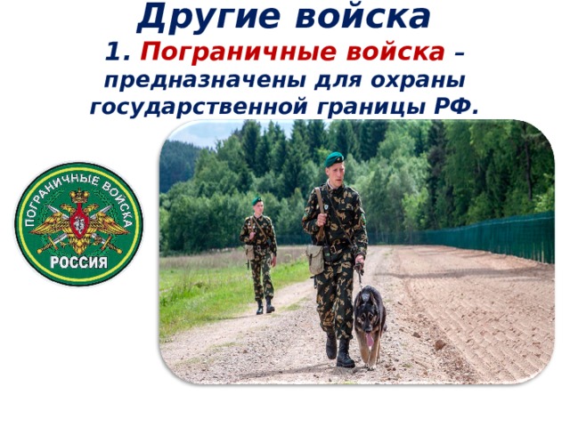  Другие войска  1.  Пограничные  войска  – предназначены для охраны государственной границы РФ.    