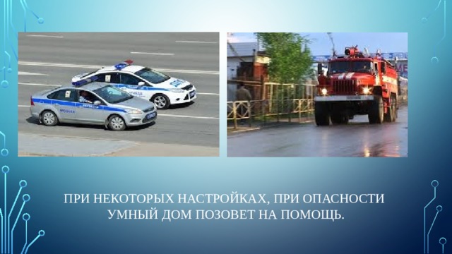 При некоторых настройках, при опасности  умный дом позовет на помощь. 