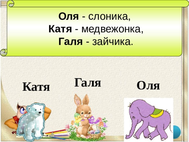 Оля - слоника,  Катя - медвежонка,  Галя - зайчика. Галя Оля Катя  